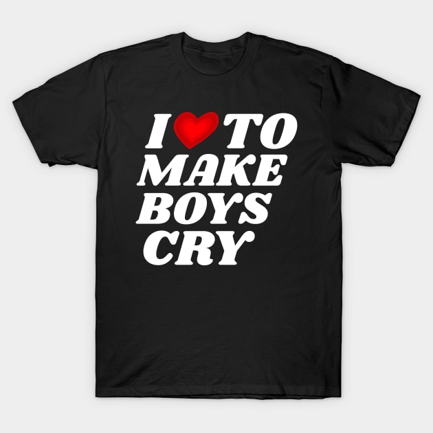 I-Love-To-Make-Boys-Cry T-Shirt by Brono